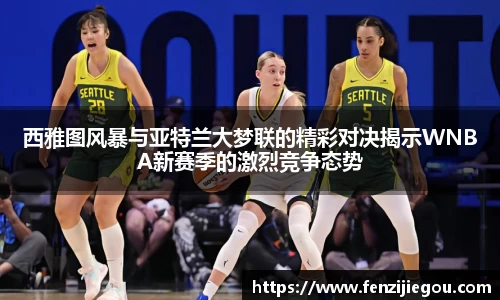 西雅图风暴与亚特兰大梦联的精彩对决揭示WNBA新赛季的激烈竞争态势