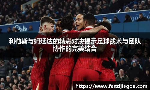 利勒斯与姆延达的精彩对决揭示足球战术与团队协作的完美结合