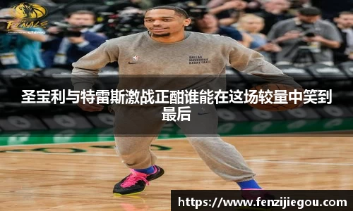 圣宝利与特雷斯激战正酣谁能在这场较量中笑到最后