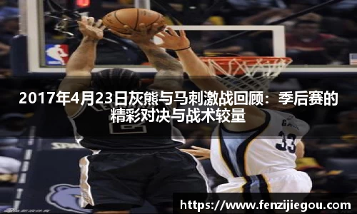 2017年4月23日灰熊与马刺激战回顾：季后赛的精彩对决与战术较量