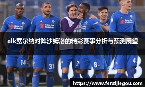 alk索尔纳对阵沙姆洛的精彩赛事分析与预测展望